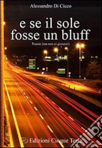 E se il sole fosse un bluff. Poesie (ma non ci giurerei) libro di Di Cicco Alessandro