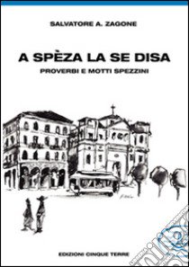 A Spèza la se disa... proverbi e motti spezzini libro di Zagone Salvatore A.