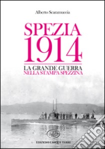 Spezia 1914. La Grande Guerra nella stampa spezzina libro di Scaramuccia Alberto