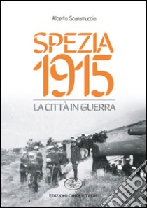 Spezia 1915. La città in guerra libro di Scaramuccia Alberto