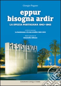 Eppur bisogna ardir. La Spezia partigiana 1943-45 libro di Pagano Giorgio