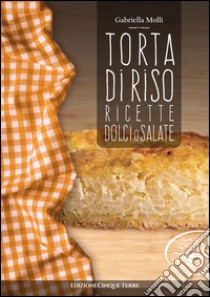 Torta di riso. Ricette dolci o salate libro di Molli Gabriella