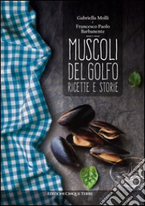 Muscoli del golfo. Ricette e storie libro di Molli Gabriella; Barbanente Francesco P.