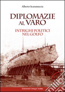 Diplomazie al varo. Intrighi politici nel golfo libro di Scaramuccia Alberto