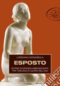 Esposto. Storia di infanzia abbandonata tra Toscana e Liguria nell'800 libro di Vergassola Loredana