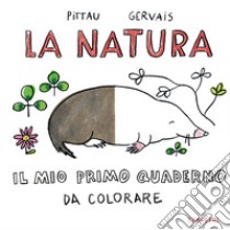 La natura. Il mio primo quaderno da colorare libro di Pittau Francesco; Gervais Bernadette