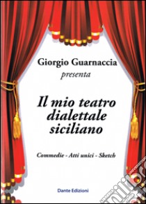 Il mio teatro dialettale siciliano. Commedie, atti unici, sketch libro di Guarnaccia Giorgio