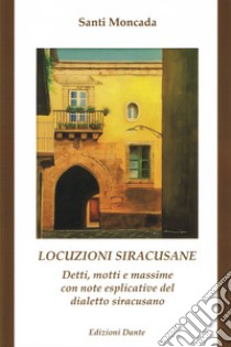 Locuzioni siracusane. Detti, motti e massime con note esplicative del dialetto siracusano libro di Moncada Santi