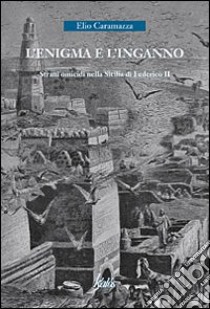 L'enigma e l'inganno. Strani omicidi nella Sicilia di Federico II libro di Caramazza Elio