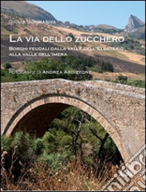 La via dello zucchero. Borghi feudali dalla Valle dell'Eleuterio alla Valle dell'Imera libro di Sommariva Giulia