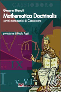 Mathematica doctrinalis. Scritti matematici di Cassiodoro libro di Bianchi Giovanni