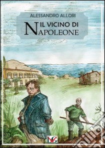 Il vicino di Napoleone libro di Allori Alessandro; Hansford G. (cur.)