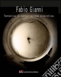 Tentativo di conservazione sincretica. Ediz. illustrata libro di Gianni Fabio; Giraldi A. (cur.)