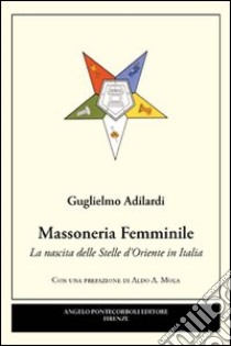 Massoneria femminile. La nascita delle stelle d'oriente in Italia libro di Adilardi Guglielmo