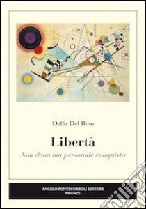 Libertà. Non dono ma personale conquista libro di Del Bino Delfo