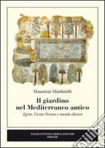 Il giardino nel Mediterraneo antico. Egitto, Vicino Oriente e mondo ellenico libro di Martinelli Maurizio