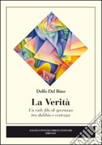 La verità. Un esile filo di speranza tra dubbio e certezza libro di Del Bino Delfo