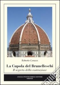 La cupola del Brunelleschi. Il segreto della costruzione. Ediz. illustrata libro di Corazzi Roberto