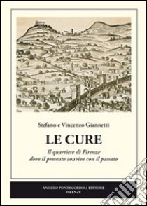 Le Cure. Il quartiere di Firenze dove il presente convive con il passato libro di Giannetti Stefano; Giannetti Vincenzo