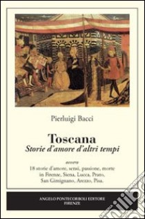 Toscana. Storie d'amore d'altri tempi libro di Bacci Pierluigi