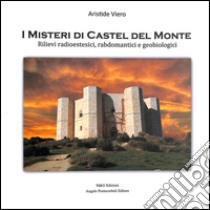 I misteri di Castel del Monte. Rilievi radioestesici, rabdomatici e geobiologici libro di Viero Aristide