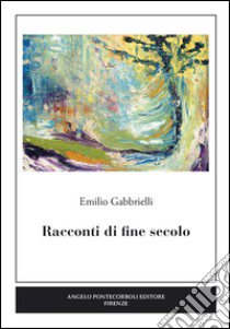 Racconti di fine secolo libro di Gabbrielli Emilio