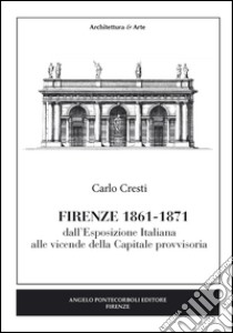 Firenze (1861-1871). Dall'esposizione italiana alle vicende della capitale provvisoria libro di Cresti Carlo