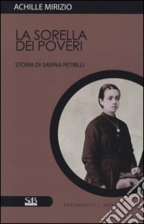 La sorella dei poveri. Storia di Savina Petrilli libro di Mirizio Achille