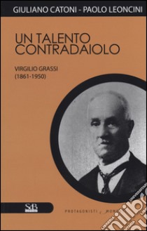 Un talento contradaiolo. Virgilio Grassi (1861-1950) libro di Catoni Giuliano; Leoncini Paolo