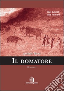 Il domatore. Dai pascoli alle miniere libro di Secci Alberto