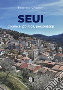 Seui. Cronaca, politica, personaggi libro di Caredda Federico