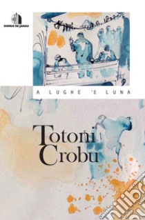 A lughe 'e luna. Con CD-ROM libro di Crobu Totoni; Pillonca P. S. (cur.)