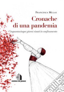 Cronache di una pandemia. Cinquantacinque giorni vissuti in confinamento libro di Mulas Francesca