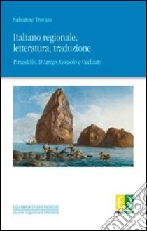 Italiano regionale, letteratura, traduzione. Pirandello, D'Arrigo, Consolo, Occhiato libro di Trovato Salvatore C.