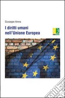 I diritti umani nell'Unione Europea libro di Arena Giuseppe