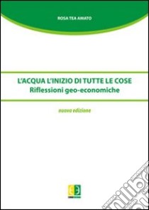 L'acqua. L'inizio di tutte le cose. Riflessioni geo-economiche libro di Amato Rosa T.