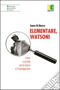 Elementare, Watson! Criteri e metodi per la ricerca e l'investigazione libro di Di Nuovo Santo