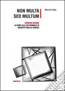 Non multa sed multum. Common ground. La Kore alla 13° Biennale di architetura di Venezia. Ediz. illustrata libro di Oddo Maurizio