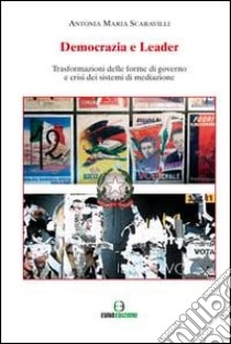 Democrazia e leader. Trasformazione delle forme di governo e crisi dei sitemi di mediazione libro di Scaravilli Antonia M.