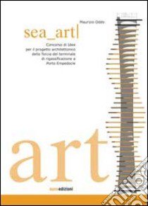 Sea art. Concorso di idee per il progetto architettonico della Torcia del terminale di rigassificazione a Porto Empedocle. Ediz. illustrata libro di Oddo Maurizio