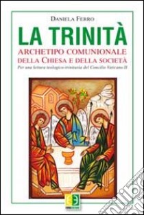 La Trinità. Archetipo comunionale della Chiesa e della società. Per una lettura teologico-trinitaria del Concilio Vaticano II libro di Ferro Daniela