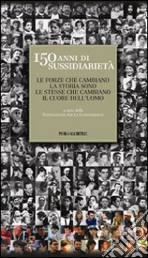 150 anni di sussidiarietà. Le forze che cambiano la storia sono le stesse che cambiano il cuore dell'uomo libro di Fondazione per la sussidiarietà (cur.)