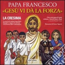 Gesù vi dà la forza. La Cresima. Ediz. illustrata libro di Francesco (Jorge Mario Bergoglio)