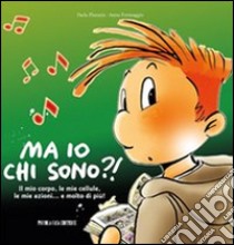 Ma io chi sono?! Il mio corpo, le mie cellule, le mie azioni... e molto di più! Ediz. illustrata libro di Platania Paola