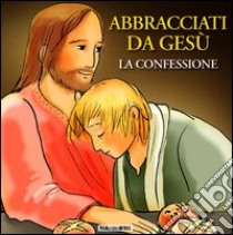 Abbracciati da Gesù. La confessione libro