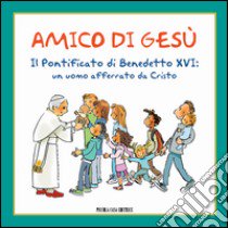 Amico di Gesù. Il pontificato di Benedetto XVI. Un uomo afferrato da Cristo libro di Murnigotti L. (cur.)