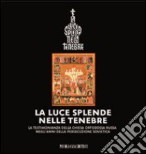 La luce splende nelle tenebre. La testimonianza della Chiesa ortodossa russa negli anni della persecuzione sovietica libro