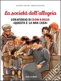 La società dell'allegria. L'oratorio di don Bosco: «Questa è la mia casa» libro di Cestari Davide; Grandi Miriam