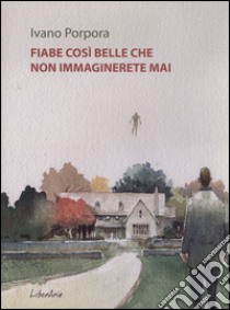 Fiabe così belle che non immaginerete mai libro di Porpora Ivano