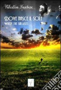 Dove nasce il sole. Where the sun rises libro di Marchese Valentina